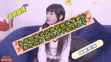 【迷奸催眠】表哥假借送禮物把婊妹催眠後為所欲為想怎麼干就怎麼干