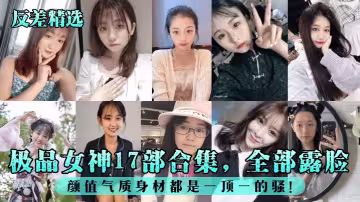 極品女神17部合集，全部露臉！顏值氣質身材都是一頂一的騷