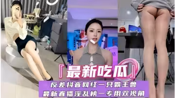 【最新吃瓜】反差抖音網紅一隻霸王獸
