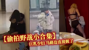 【偷拍野戰小合集】巨乳少婦 馬路邊直接脫了