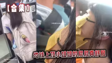 【合集】地鐵上頂小姐姐的屁屁真舒服