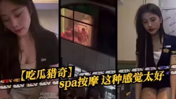 【吃瓜獵奇】spa按摩 這種感覺太好