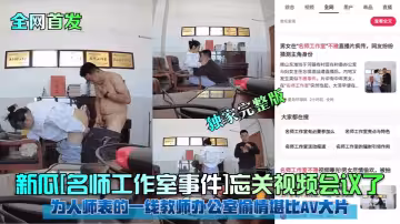 新瓜[名師工作室事件]忘關視頻會議了！為人師表的一線教師辦公室偷情堪比AV大片！獨家完整版