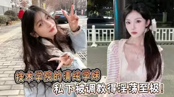 技術學院的清純學妹，私下被調教得淫蕩至極！