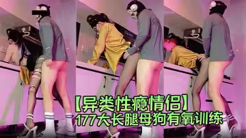 【異類性癮情侶】177大長腿母狗有氧訓練，哥哥移動的健身房篇