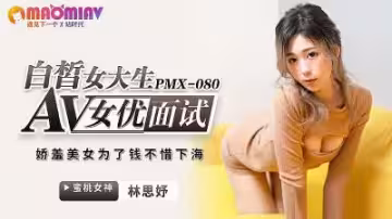 白皙女大生林思妤PMX080面試實錄 清純外表下的火熱慾望
