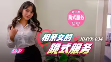 孟舒JDXYX034相親女的跪式服務