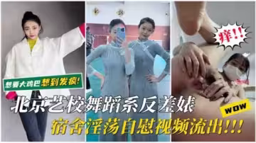 【北京藝校反差婊】宿舍淫蕩自慰視頻流出想要大雞巴想到發瘋騷逼里瘋狂分泌白漿