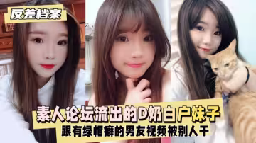 反差婊檔案】台素人論壇流出的D奶白戶妹子跟有綠帽癖