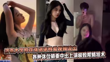 濟南大學校花張諾諾性愛視頻流出，各種體位騎乘中出上演極致榨精技術