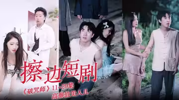 擦邊短劇《破咒師》11~20集 高顏值美人兒，堪比三級的擦邊短劇！