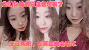 你們久等的兄弟老婆來了。就在昨晚。乾了兩炮。驚喜是她會噴水
