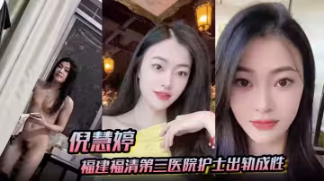 【倪慧婷】福建福清第3醫院護士出軌成性 喜歡吞精被拍屁股口活技術嘎嘎好 跟多任男友交往慣性出軌被曝光！