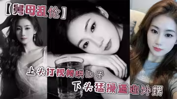 【舅母亂倫】上頭打視頻哄兒子 下頭猛操逼迎外甥 舅媽視角 絲襪足交 擼管