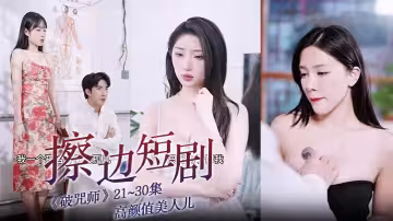 擦邊短劇《破咒師》21~30集 高顏值美人兒，堪比三級的擦邊短劇！