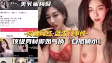 網爆吃瓜-抖音網紅藍泫門事件頂級身材御姐氣質自慰噴水