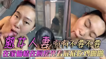 熟女人妻 啊啊不要不要 在家偷情在廚房光著屁屁吃雞啪啪 被後無套輸出 表情好騷 欲求不滿