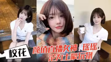 校花顏值直播女神『瑤瑤』淪為土豪玩物！熱舞扭動裙擺！跪舔金主肉棒後入爆操！蜜桃臀嫩穴被操紅！