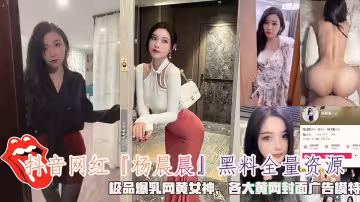 抖音網紅『楊晨晨』黑料全量資源，極品爆乳網黃女神，各大黃網封面廣告模特