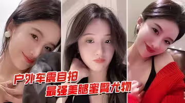 户外车震自拍美腿蜜臀尤物风骚御姐午夜户外车震无套中出
