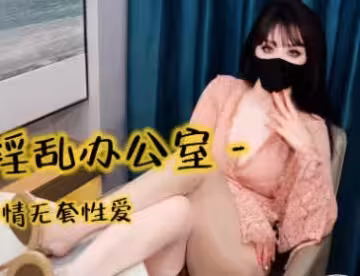口穴淫亂辦公室與男同事偷情無套性愛-亦可姐姐