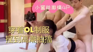 小蜜桃激情4P，穿著OL制服搖到高潮抽搐