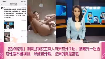 【熱點吃瓜】湖南衛視女主持人與男友分手後，被曝光一起酒店性愛不雅視頻，導致被開除，這男的真是畜牲