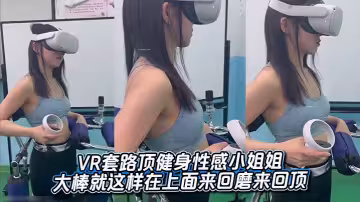 VR套路頂健身性感小姐姐，大棒就這樣在上面來回磨來回頂，在美臀上留下了濃濃的印記