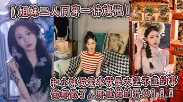 【姐妹二人同穿一件旗袍】這件旗袍是我買給我姐的。小妹穿上也很好看。我們這次做的很用力，小妹的水也很多。和小妹做愛本就是大逆不道的事，做都做了，那就做的開心！！！