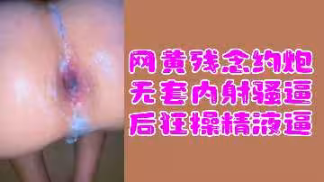網紅福利姬私約翻車 無套中出狂頂嫩穴直搗花心 白漿四溢噴滿床單