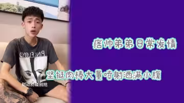 網紅偷拍痞帥弟弟巨根狂噴不止