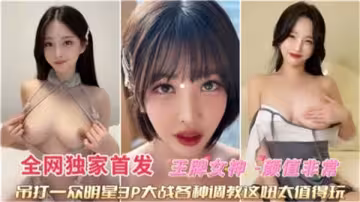 王牌女神雙穴齊入3P激戰，多姿勢深度調教高潮連連