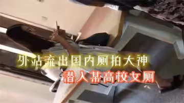 外网疯传！国内偷拍大神潜入名校女厕所，高清直击清纯女生私密排泄现场！
