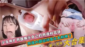 清純少女大膽使用擴陰器自拍，掰開嫩穴露出粉紅宮頸！