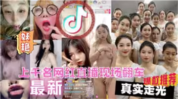 上千辣妹直播翻車現場！大尺度走光高清合集