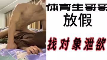 放假了！性感體育生哥哥饑渴難耐，尋找對象瘋狂洩慾釋放激情
