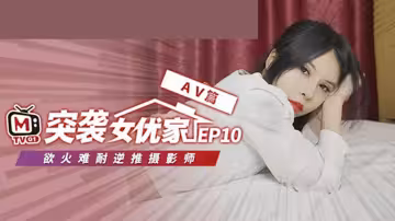 麻豆傳媒《突襲女優家》第10彈完整版：清純歐妮遭突襲竟逆推！即興脫稿性愛激情演出