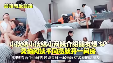 小伙給小阿姨介紹朋友想3P又怕阿姨不同意就開一間房！阿姨看兩個小鮮肉必須嘗鮮一起來反勸害羞的新朋友