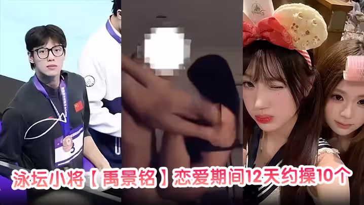泳壇小將【禹景銘】戀愛期間12天約操10個女的真正做到了做六休一大量聊天記錄與不雅視頻被前女友曝光！