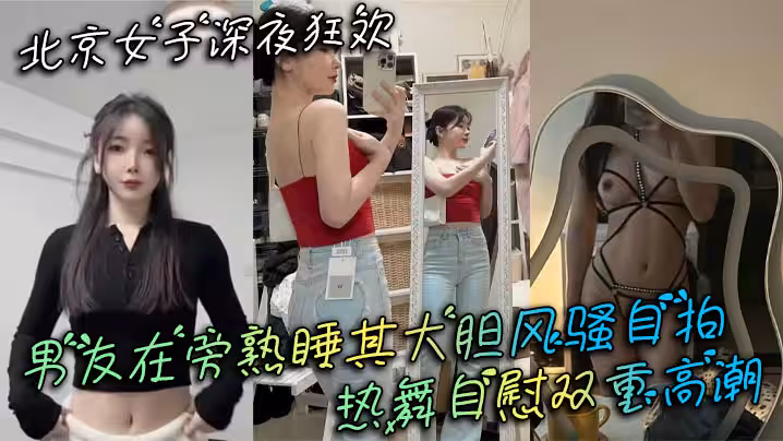 北京女子深夜狂歡 男友在旁熟睡其大膽風騷自拍 熱舞自慰雙重高潮