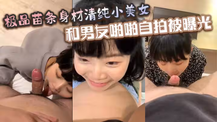 極品苗條身材清純小美女和男友啪啪自拍被曝光深喉射嘴裡玩的真開
