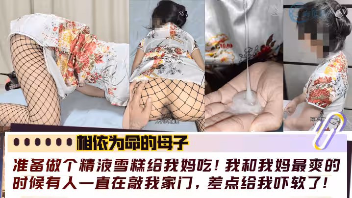 【相依為命的母子】準備做個精液雪糕給我媽吃！我和我媽最爽的時候有人一直在敲我家門，差點給我嚇軟了！！
