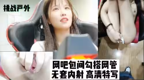 挑戰戶外網吧包間勾搭網管無套內射