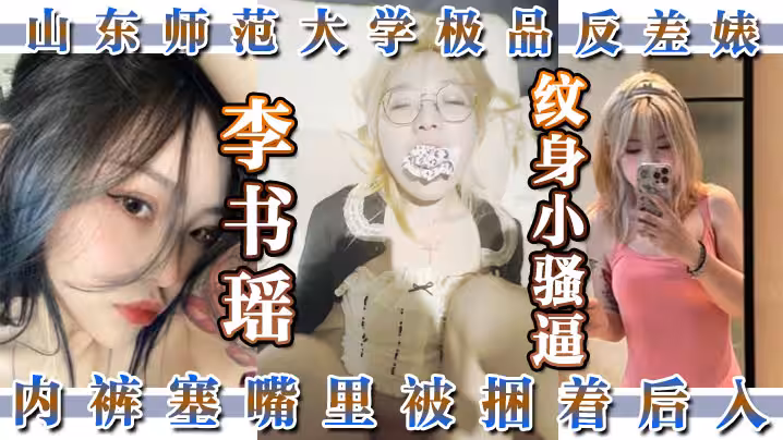 #山東師範大學極 品反差婊 #李書瑤 紋身小騷逼內褲塞嘴裡被捆著後入的樣子和名字反差感不要太強烈