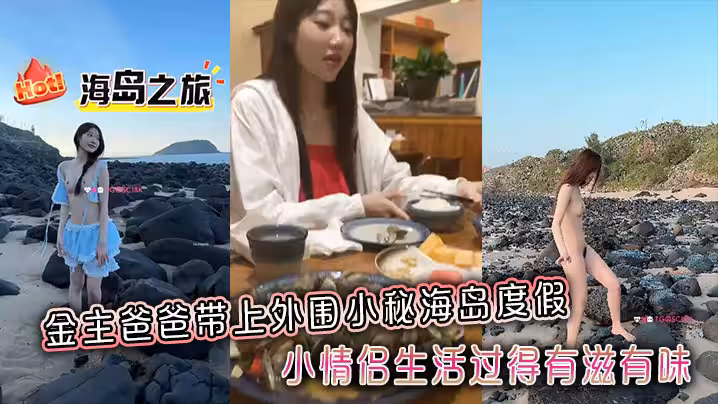 金主爸爸帶上外圍小秘海島度假，小情侶生活過得有滋有味，全程拍攝記錄