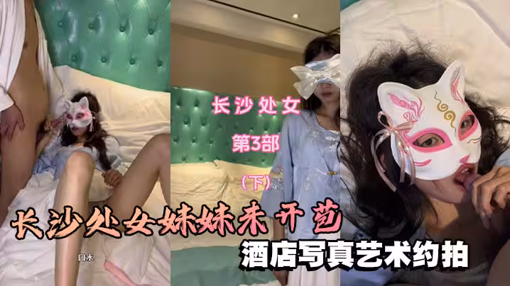 長沙處女妹妹未開苞酒店寫真藝術約拍芬芳的梔子味道撲鼻而來很敏感的處女穴！