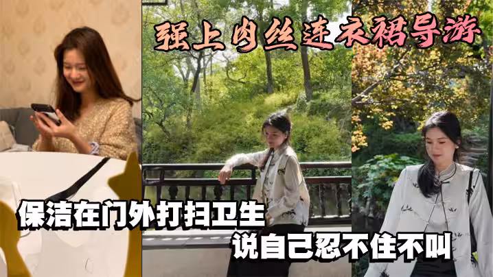 強上肉絲連衣裙導遊，保潔在門外打掃衛生，說自己忍不住不叫