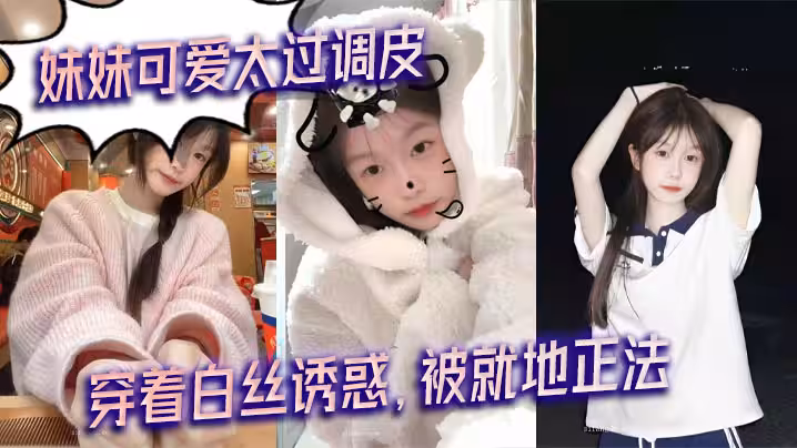 【兄妹亂倫】妹妹可愛太過調皮，穿著白絲誘惑，被就地正法