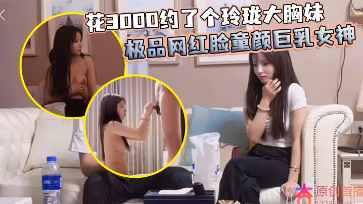 花3000約了個玲瓏大胸妹 極品網紅臉童顏巨乳女神