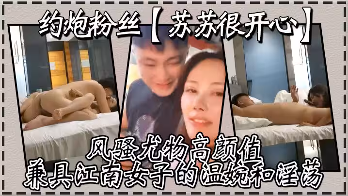 約炮粉絲，【蘇蘇很開心】風騷尤物高顏值，兼具江南女子的溫婉和淫蕩，刺激真實高清源碼錄製